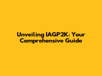 Unveiling IAGP2K: Your Comprehensive Guide