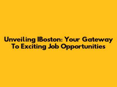 Unveiling IBoston: Your Gateway To Exciting Job Opportunities