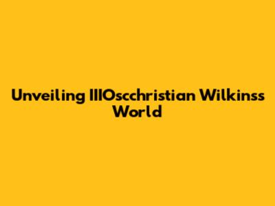 Unveiling IIIOscchristian Wilkins's World