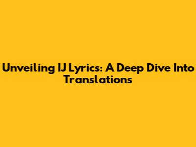 Unveiling IJ Lyrics: A Deep Dive Into Translations