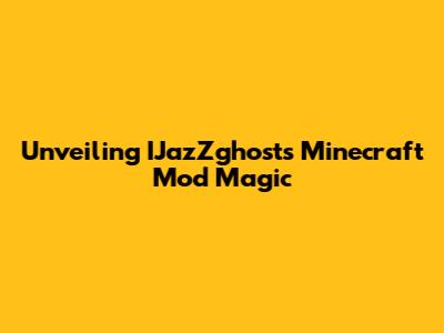 Unveiling IJazZghost's Minecraft Mod Magic