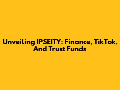Unveiling IPSEITY: Finance, TikTok, And Trust Funds