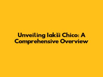 Unveiling Iakši Chico: A Comprehensive Overview
