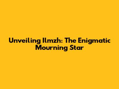 Unveiling Ilmzh: The Enigmatic Mourning Star