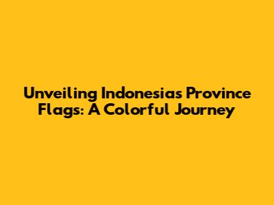 Unveiling Indonesia's Province Flags: A Colorful Journey