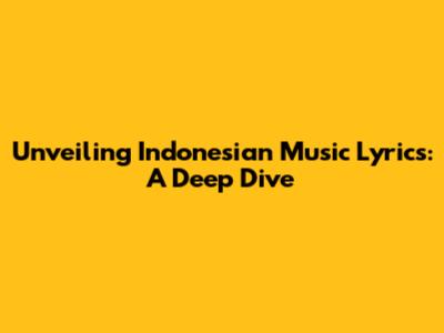 Unveiling Indonesian Music Lyrics: A Deep Dive