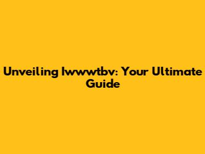 Unveiling Iwwwtbv: Your Ultimate Guide