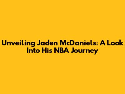 Unveiling Jaden McDaniels: A Look Into His NBA Journey