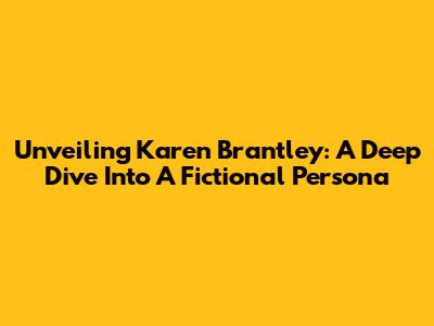 Unveiling Karen Brantley: A Deep Dive Into A Fictional Persona
