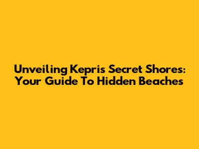 Unveiling Kepri's Secret Shores: Your Guide To Hidden Beaches