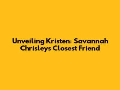 Unveiling Kristen: Savannah Chrisley's Closest Friend