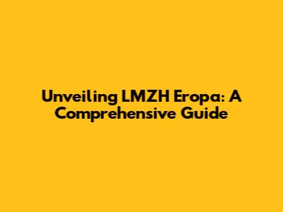 Unveiling LMZH Eropa: A Comprehensive Guide