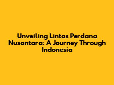 Unveiling Lintas Perdana Nusantara: A Journey Through Indonesia
