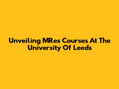 Unveiling MRes Courses At The University Of Leeds
