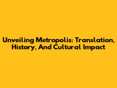 Unveiling Metropolis: Translation, History, And Cultural Impact