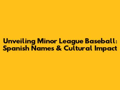 Unveiling Minor League Baseball: Spanish Names & Cultural Impact