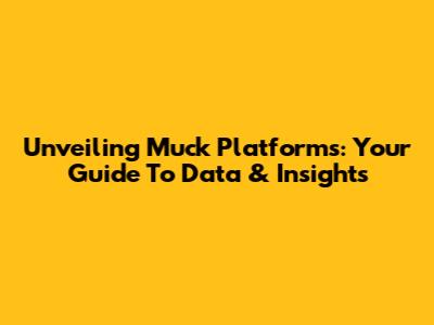 Unveiling Muck Platforms: Your Guide To Data & Insights