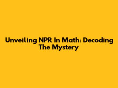 Unveiling NPR In Math: Decoding The Mystery