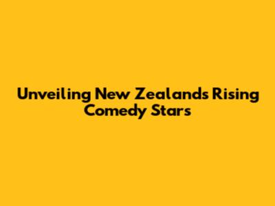 Unveiling New Zealand's Rising Comedy Stars