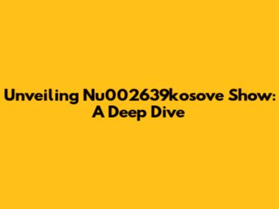 Unveiling Nu002639kosove Show: A Deep Dive