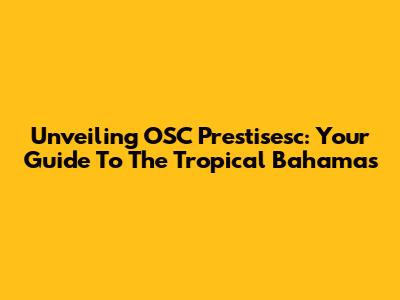 Unveiling OSC Prestisesc: Your Guide To The Tropical Bahamas