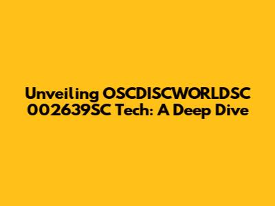 Unveiling OSCDISCWORLDSC 002639SC Tech: A Deep Dive
