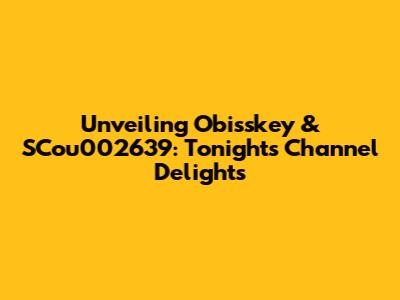 Unveiling Obisskey & SCou002639: Tonight's Channel Delights