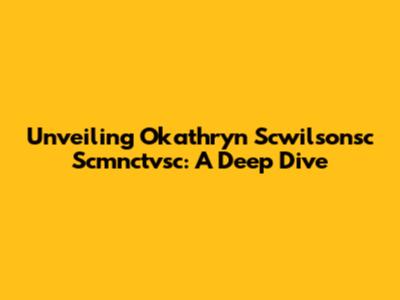 Unveiling Okathryn Scwilsonsc Scmnctvsc: A Deep Dive