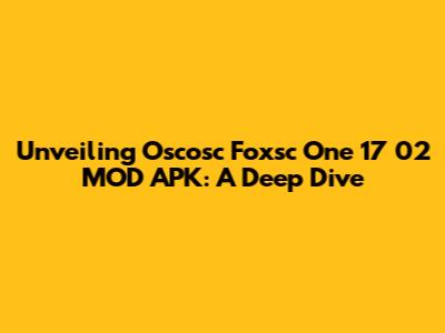 Unveiling Oscosc Foxsc One 17 02 MOD APK: A Deep Dive