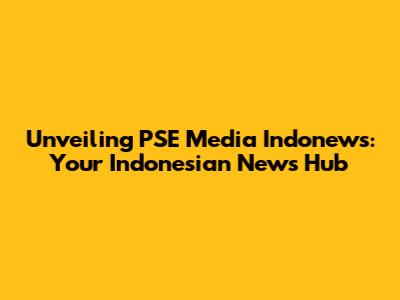 Unveiling PSE Media Indonews: Your Indonesian News Hub