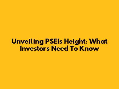 Unveiling PSEI's Height: What Investors Need To Know