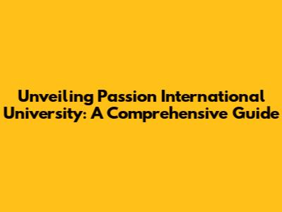 Unveiling Passion International University: A Comprehensive Guide