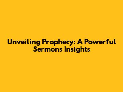 Unveiling Prophecy: A Powerful Sermon's Insights