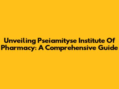 Unveiling Pseiamityse Institute Of Pharmacy: A Comprehensive Guide