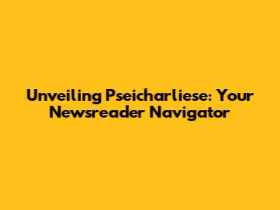 Unveiling Pseicharliese: Your Newsreader Navigator