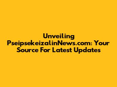 Unveiling PseipsekeizalinNews.com: Your Source For Latest Updates