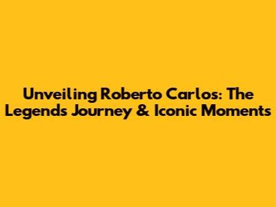 Unveiling Roberto Carlos: The Legend's Journey & Iconic Moments