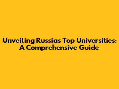 Unveiling Russia's Top Universities: A Comprehensive Guide