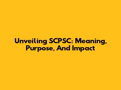 Unveiling SCPSC: Meaning, Purpose, And Impact