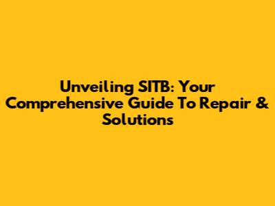 Unveiling SITB: Your Comprehensive Guide To Repair & Solutions