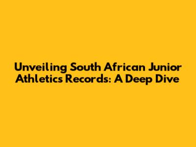 Unveiling South African Junior Athletics Records: A Deep Dive