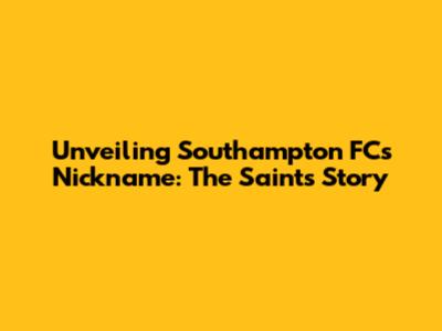 Unveiling Southampton FC's Nickname: The Saints' Story