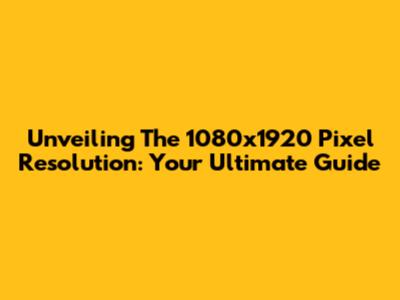 Unveiling The 1080x1920 Pixel Resolution: Your Ultimate Guide