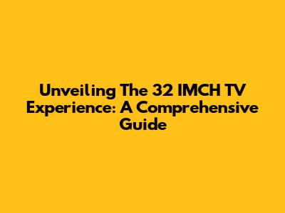 Unveiling The 32 IMCH TV Experience: A Comprehensive Guide