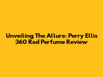 Unveiling The Allure: Perry Ellis 360 Red Perfume Review