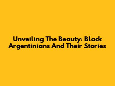 Unveiling The Beauty: Black Argentinians And Their Stories
