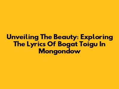 Unveiling The Beauty: Exploring The Lyrics Of 'Bogat Toigu' In Mongondow