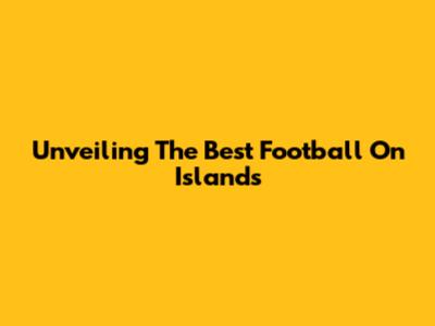Unveiling The Best Football On Islands