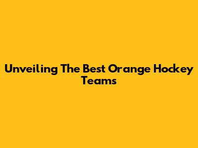 Unveiling The Best Orange Hockey Teams