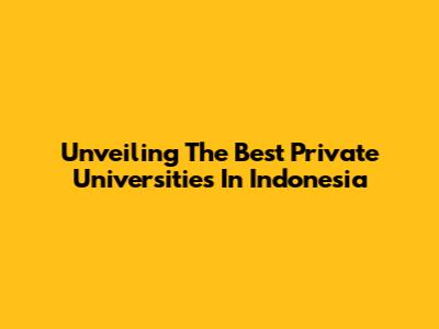 Unveiling The Best Private Universities In Indonesia